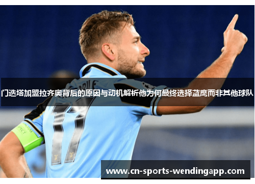 门迭塔加盟拉齐奥背后的原因与动机解析他为何最终选择蓝鹰而非其他球队