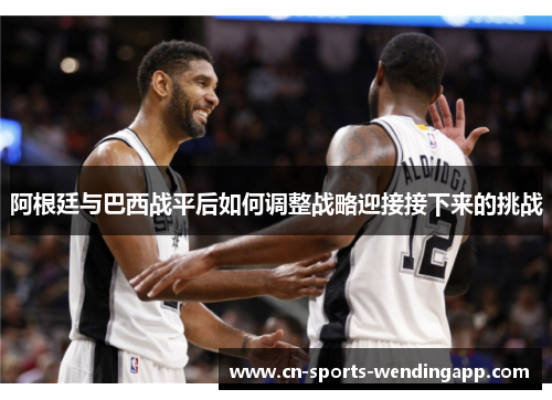 阿根廷与巴西战平后如何调整战略迎接接下来的挑战