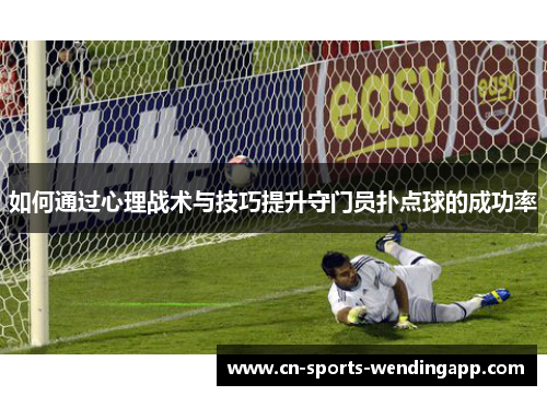 如何通过心理战术与技巧提升守门员扑点球的成功率