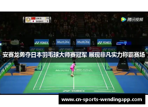 安赛龙勇夺日本羽毛球大师赛冠军 展现非凡实力称霸赛场
