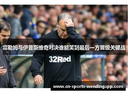 富勒姆与伊普斯维奇对决谁能笑到最后一方晋级关键战