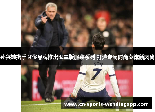 孙兴慜携手奢侈品牌推出限量版服装系列 打造专属时尚潮流新风尚