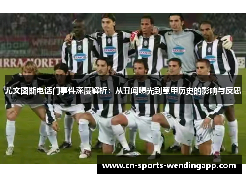 尤文图斯电话门事件深度解析：从丑闻曝光到意甲历史的影响与反思