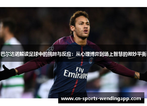 巴尔达诺解读足球中的挑衅与反应：从心理博弈到场上智慧的微妙平衡