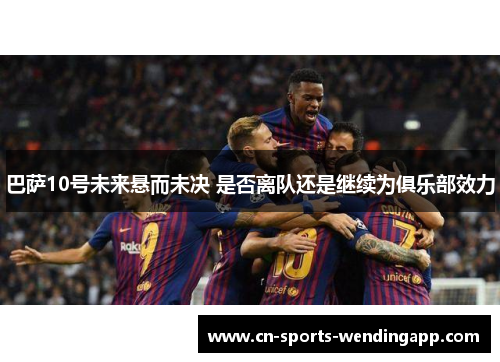 巴萨10号未来悬而未决 是否离队还是继续为俱乐部效力