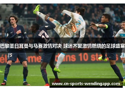 巴黎圣日耳曼与马赛激情对决 球迷齐聚激情燃烧的足球盛宴