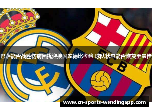 巴萨能否战胜伤病困扰迎接国家德比考验 球队状态能否恢复至最佳
