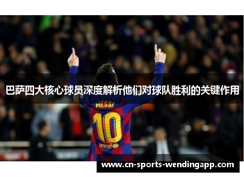 巴萨四大核心球员深度解析他们对球队胜利的关键作用