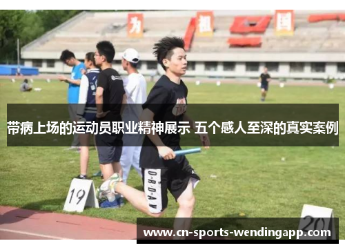 带病上场的运动员职业精神展示 五个感人至深的真实案例