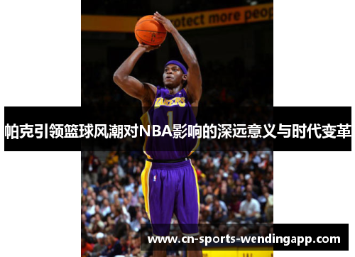 帕克引领篮球风潮对NBA影响的深远意义与时代变革
