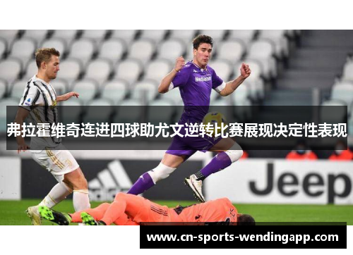 弗拉霍维奇连进四球助尤文逆转比赛展现决定性表现