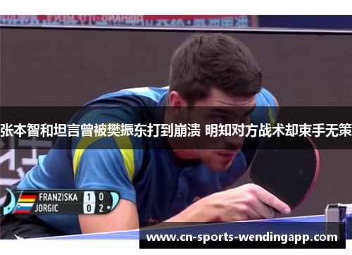 张本智和坦言曾被樊振东打到崩溃 明知对方战术却束手无策