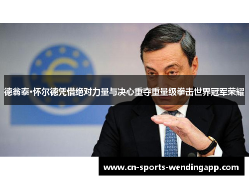 德翁泰·怀尔德凭借绝对力量与决心重夺重量级拳击世界冠军荣耀