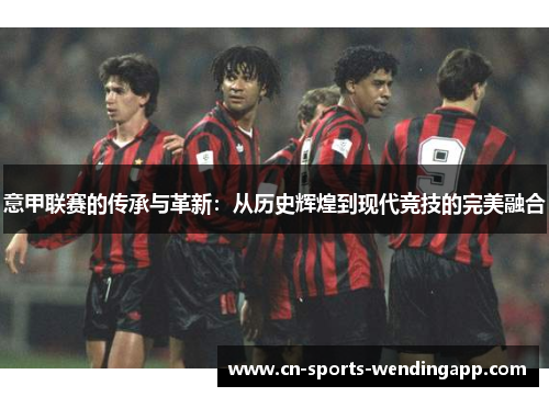 意甲联赛的传承与革新：从历史辉煌到现代竞技的完美融合