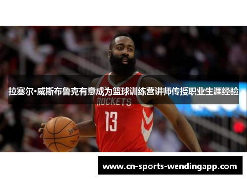 拉塞尔·威斯布鲁克有意成为篮球训练营讲师传授职业生涯经验