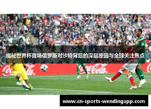 揭秘世界杯首场俄罗斯对沙特背后的深层原因与全球关注焦点
