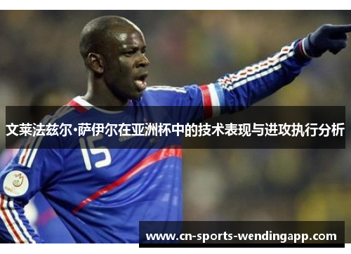 文莱法兹尔·萨伊尔在亚洲杯中的技术表现与进攻执行分析