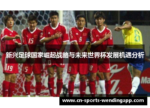 新兴足球国家崛起战略与未来世界杯发展机遇分析
