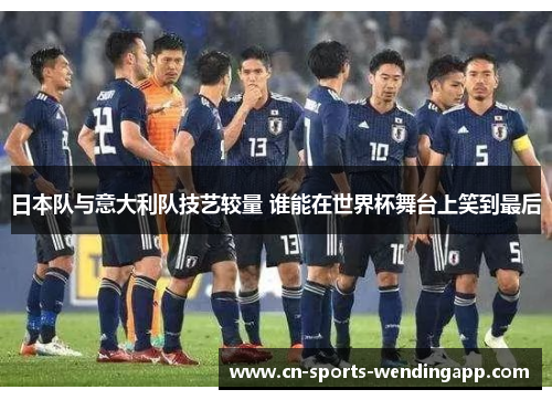 日本队与意大利队技艺较量 谁能在世界杯舞台上笑到最后