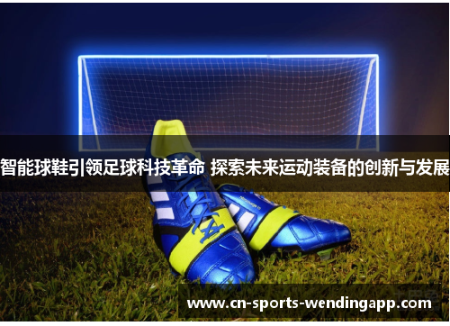 智能球鞋引领足球科技革命 探索未来运动装备的创新与发展