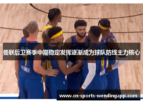 曼联后卫赛季中期稳定发挥逐渐成为球队防线主力核心