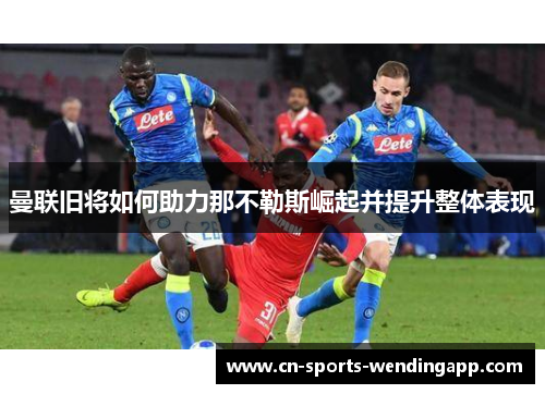 曼联旧将如何助力那不勒斯崛起并提升整体表现