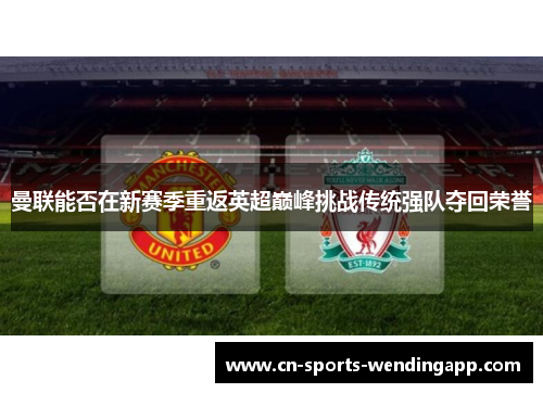 曼联能否在新赛季重返英超巅峰挑战传统强队夺回荣誉