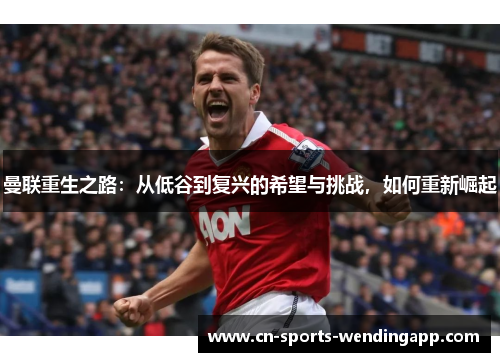 曼联重生之路：从低谷到复兴的希望与挑战，如何重新崛起