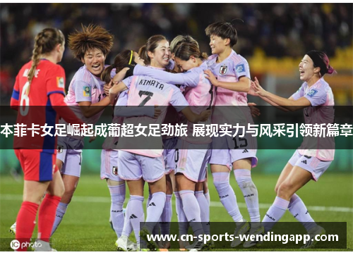 本菲卡女足崛起成葡超女足劲旅 展现实力与风采引领新篇章
