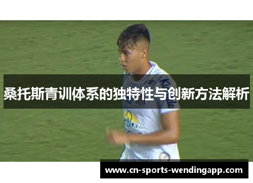 桑托斯青训体系的独特性与创新方法解析