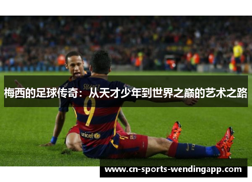 梅西的足球传奇：从天才少年到世界之巅的艺术之路
