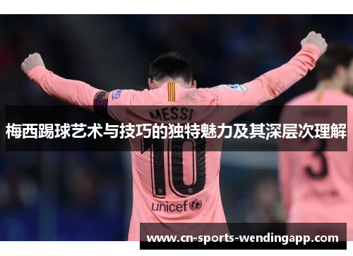 梅西踢球艺术与技巧的独特魅力及其深层次理解
