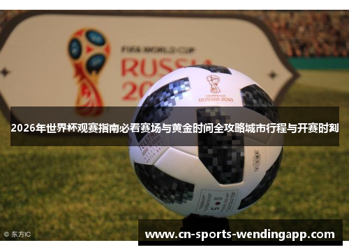 2026年世界杯观赛指南必看赛场与黄金时间全攻略城市行程与开赛时刻