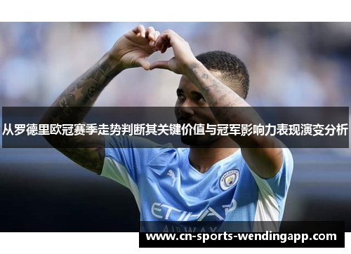 从罗德里欧冠赛季走势判断其关键价值与冠军影响力表现演变分析