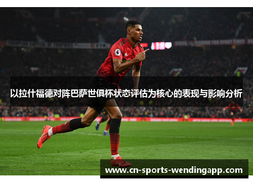 以拉什福德对阵巴萨世俱杯状态评估为核心的表现与影响分析