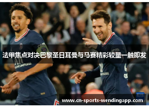 法甲焦点对决巴黎圣日耳曼与马赛精彩较量一触即发 法甲焦点对决巴黎圣日耳曼与马赛精彩较量一触即发