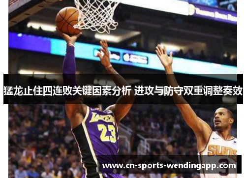 猛龙止住四连败关键因素分析 进攻与防守双重调整奏效