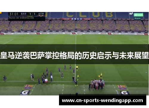 皇马逆袭巴萨掌控格局的历史启示与未来展望 皇马逆袭巴萨掌控格局的历史启示与未来展望