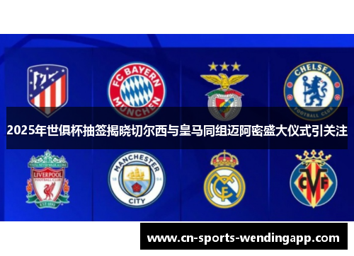 2025年世俱杯抽签揭晓切尔西与皇马同组迈阿密盛大仪式引关注 2025年世俱杯抽签揭晓切尔西与皇马同组迈阿密盛大仪式引关注