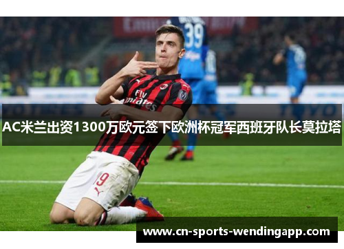 AC米兰出资1300万欧元签下欧洲杯冠军西班牙队长莫拉塔