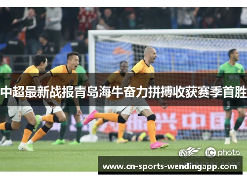中超最新战报青岛海牛奋力拼搏收获赛季首胜