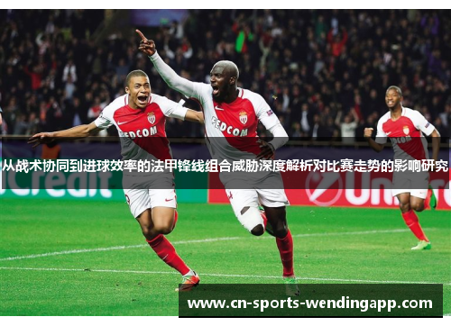 从战术协同到进球效率的法甲锋线组合威胁深度解析对比赛走势的影响研究