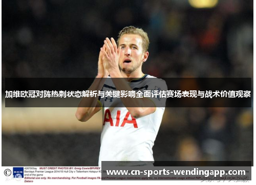 加维欧冠对阵热刺状态解析与关键影响全面评估赛场表现与战术价值观察