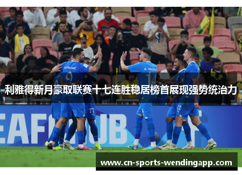 利雅得新月豪取联赛十七连胜稳居榜首展现强势统治力