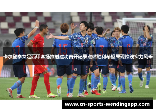卡尔登泰女足西甲客场推射建功首开纪录点燃胜利希望展现锋线实力风采