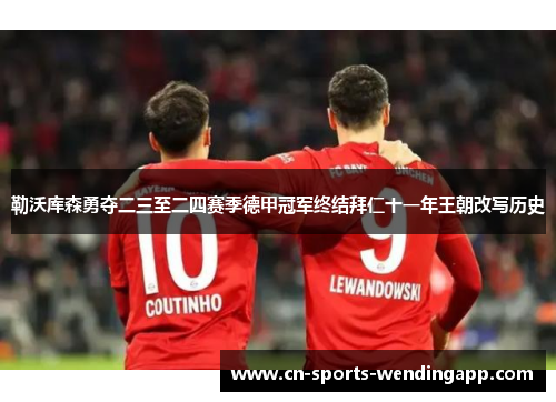 勒沃库森勇夺二三至二四赛季德甲冠军终结拜仁十一年王朝改写历史
