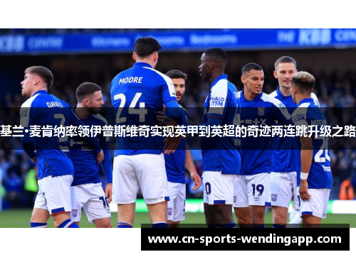 基兰·麦肯纳率领伊普斯维奇实现英甲到英超的奇迹两连跳升级之路