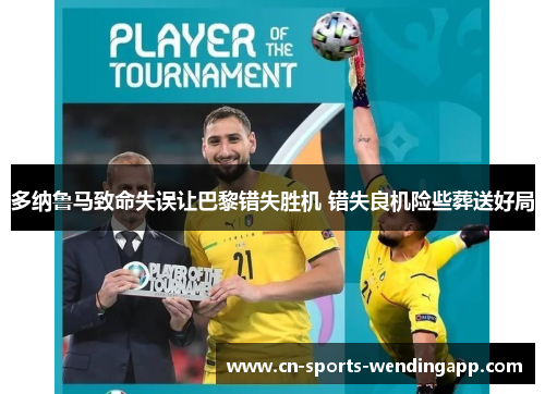 多纳鲁马致命失误让巴黎错失胜机 错失良机险些葬送好局 多纳鲁马致命失误让巴黎错失胜机 错失良机险些葬送好局