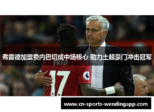 弗雷德加盟费内巴切成中场核心 助力土超豪门冲击冠军