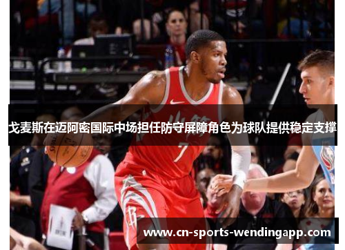 戈麦斯在迈阿密国际中场担任防守屏障角色为球队提供稳定支撑